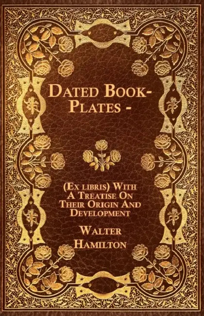 Dated Book-Plates - (Ex libris) With A Treatise On Their Origin And Development by Walter Hamilton
