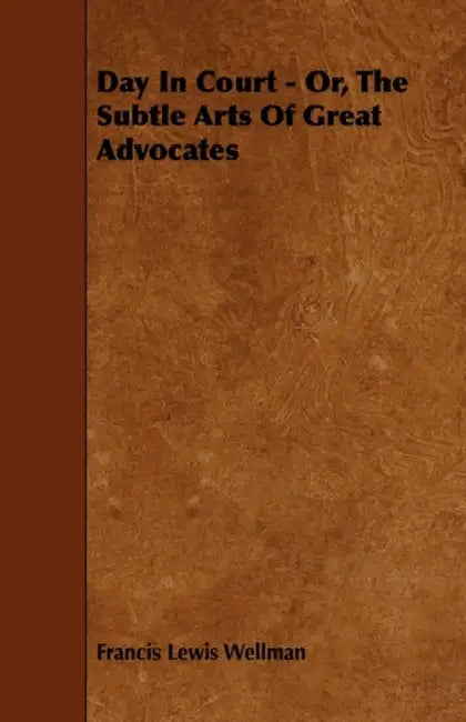 Day In Court - Or, The Subtle Arts Of Great Advocates by Francis Lewis Wellman