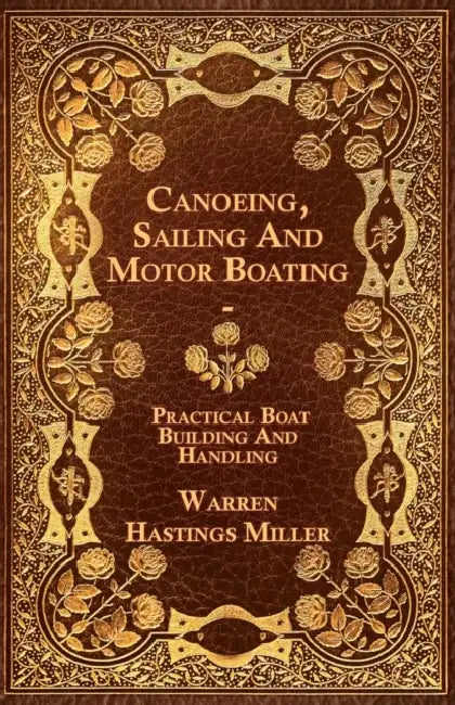 Canoeing, Sailing and Motor Boating - Practical Boat Building and Handling by Warren Hastings Miller
