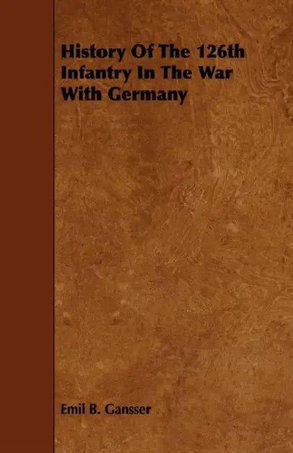 History Of The 126th Infantry In The War With Germany by Emil B. Gansser