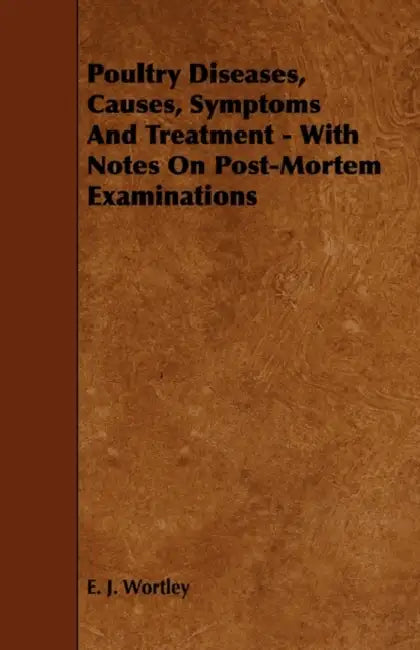 Poultry Diseases, Causes, Symptoms And Treatment - With Notes On Post-Mortem Examinations by E. J. Wortley