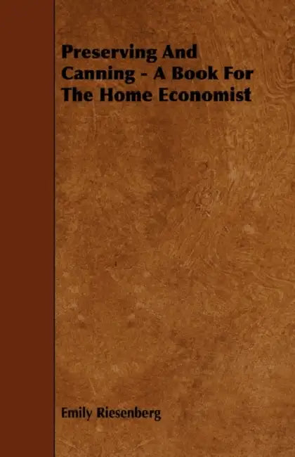 Preserving and Canning - A Book for the Home Economist by Emily Riesenberg
