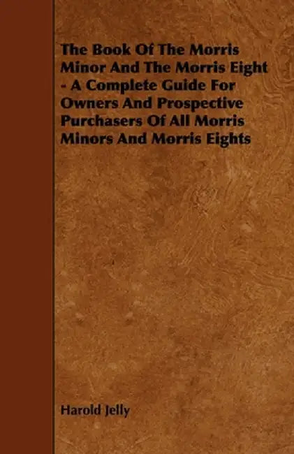 The Book of the Morris Minor and the Morris Eight - A Complete Guide for Owners and Prospective Pur by Jelly, Harold