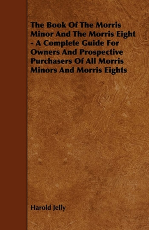 The Book of the Morris Minor and the Morris Eight - A Complete Guide for Owners and Prospective Pur by Jelly, Harold