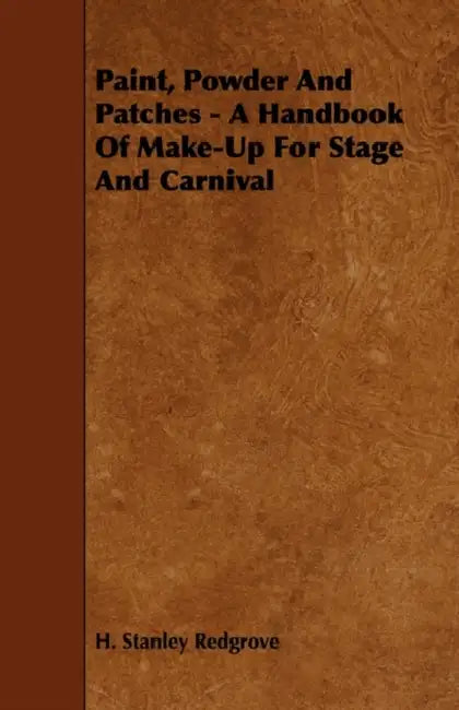 Paint, Powder and Patches - A Handbook of Make-Up for Stage and Carnival by H. Stanley Redgrove