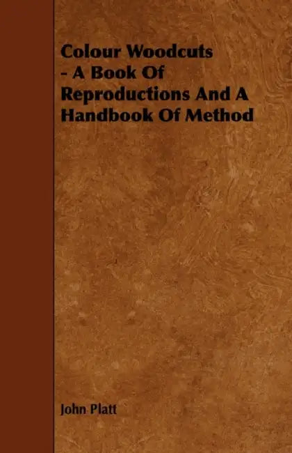 Colour Woodcuts - A Book of Reproductions and a Handbook of Method by John Platt