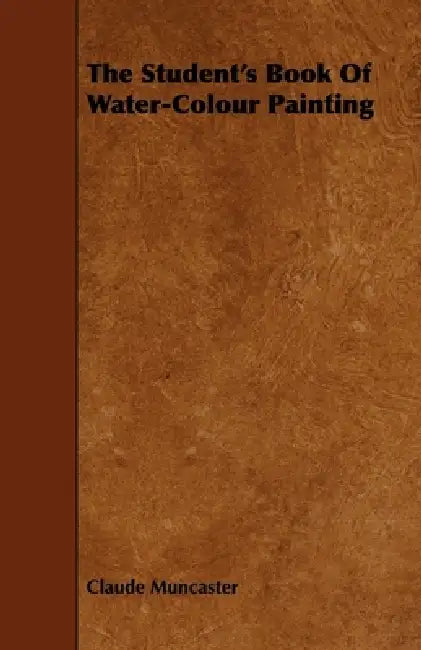 The Student's Book of Water-Colour Painting by Claude Muncaster