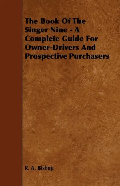 The Book of the Singer Nine - A Complete Guide for Owner-Drivers and Prospective Purchasers by R. A. Bishop