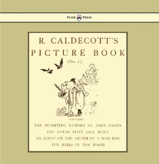 R. Caldecott's Picture Book - No. 1 - Containing the Diverting History of John Gilpin, the House That Jack Built, an Elegy on the Death of a Mad Dog, by Randolph Caldecott