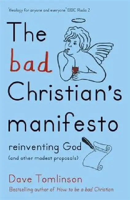 The Bad Christian's Manifesto: Reinventing God (and Other Modest Proposals) by Dave Tomlinson