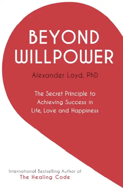 Beyond Willpower: The Secret Principle to Achieving Success in Life, Love, and Happiness by Alex Loyd