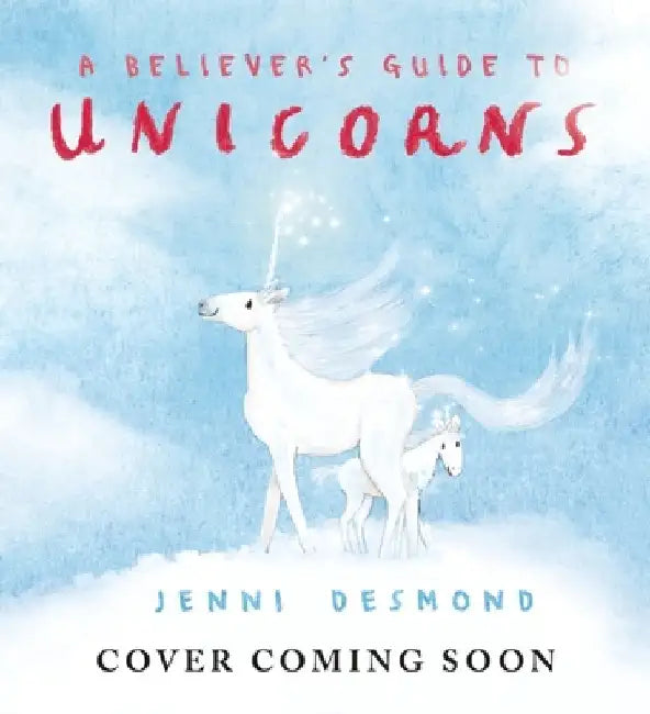 A Believer's Guide to Unicorns by Jenni Desmond