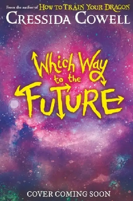 Which Way To The Future: The out-of-this-world new series from the author of HOW TO TRAIN YOUR DRAGON by Cressida Cowell