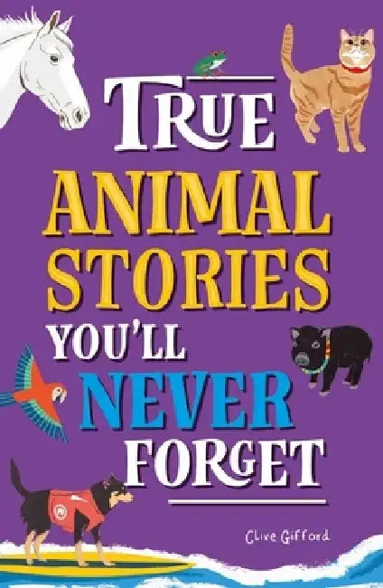 True Stories You'll Never Forget: True Animal Stories by Clive Gifford