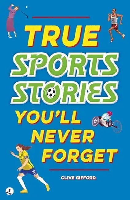 True Stories You'll Never Forget: True Sports Stories by Clive Gifford