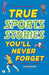 True Stories You'll Never Forget: True Sports Stories by Clive Gifford