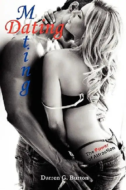 Dating and Mating: The Power of Attraction by Darren G. Burton