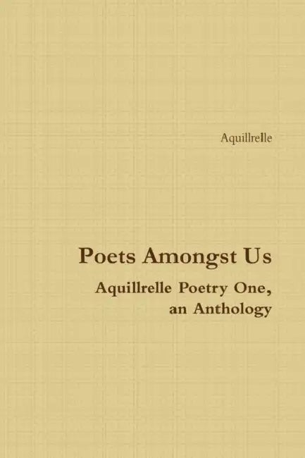 Poets Amongst Us Aquillrelle Poetry One, an Anthology by Aquillrelle