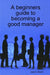 A Beginners Guide to Becoming a Good Manager by Jason Dearn