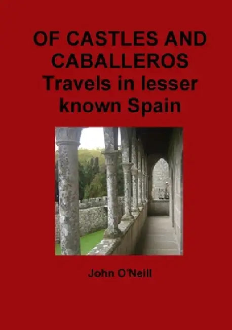 OF CASTLES AND CABALLEROS Travels in lesser known Spain by John O'Neill
