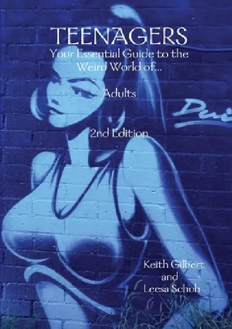 Teenagers: Your Essential Guide to the Weird World of... Adults 2nd Edition by Keith Gilbert, Leesa Schuh