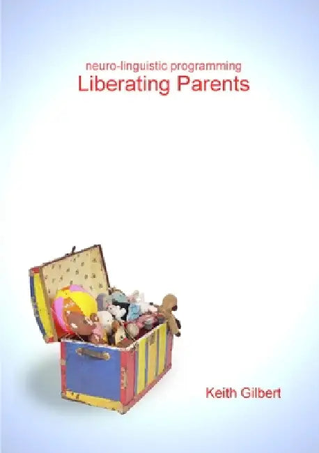 neuro-linguistic programming: Liberating Parents by Keith Gilbert