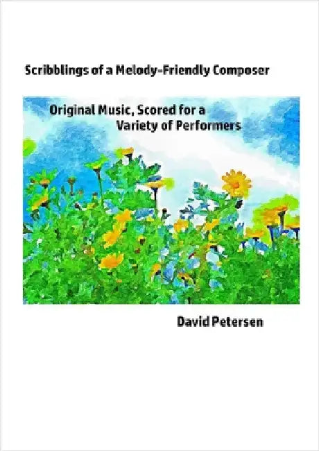 Scribblings of a Melody-Friendly Composer: Original Music, Scored for a Variety of Performers by Petersen, David