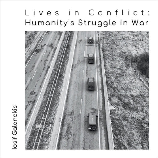 Lives in Conflict: Humanity's Struggle in War by Iosif Galanakis