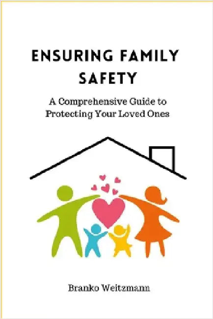 Ensuring Family Safety: A Comprehensive Guide to Protecting Your Loved Ones by Weitzmann, Branko