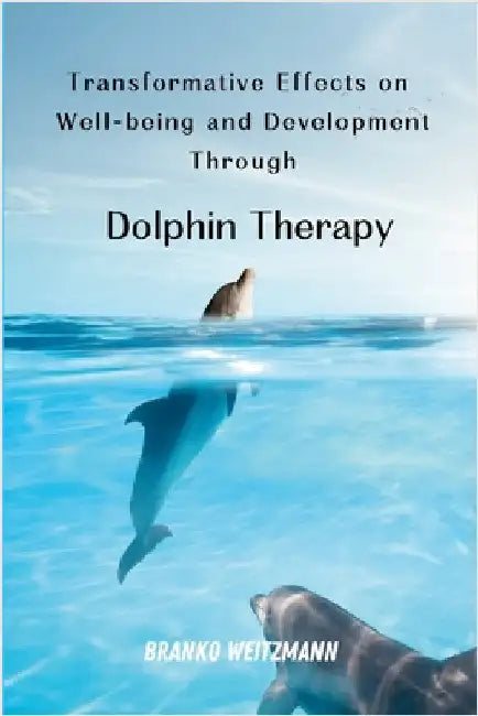 Transformative Effects on Well-being and Development Through Dolphin Therapy by Weitzmann, Branko