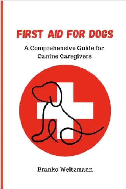First Aid for Dogs: A Comprehensive Guide for Canine Caregivers by Weitzmann, Branko