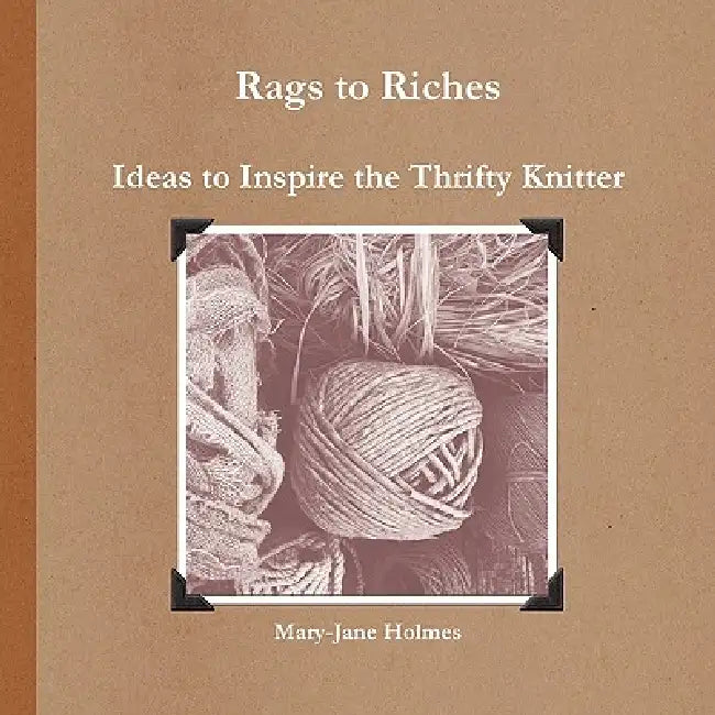Rags to Riches. Ideas to Inspire the Thrifty Knitter by Mary-Jane Holmes