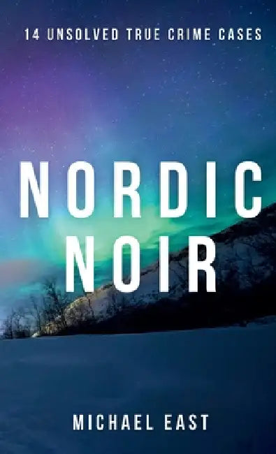 Nordic Noir: 14 Unsolved True Crime Cases by Michael East