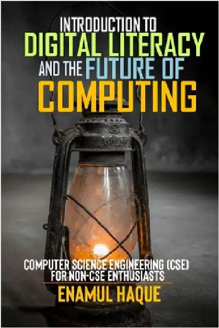 Introduction to Digital Literacy and the Future of Computing: Computer Science Engineering (CSE) for Non-CSE Enthusiasts by Haque, Enamul