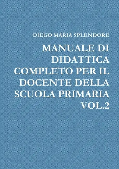 Manuale Di Didattica Completo Per Il Docente Della Scuola Primaria Vol.2 by Diego Maria Splendore