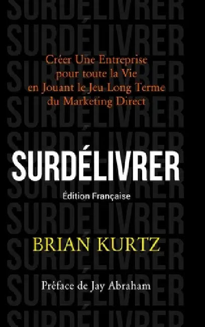 Surdélivrer: Créer Une Entreprise pour toute la Vie en Jouant le Jeu Long Terme du Marketing Direct by Brian Kurtz, Matthieu Deloison