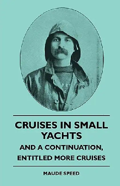 Cruises In Small Yachts - And A Continuation, Entitled More Cruises by Maude Speed