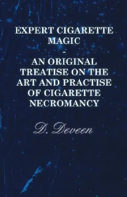 Expert Cigarette Magic - An Original Treatise on the Art and Practise of Cigarette Necromancy by D. Deveen