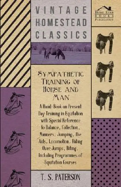 Sympathetic Training Of Horse And Man - A Hand-Book On Present Day Training In Equitation With Special Reference To Balance, Collection, Manners, Jump by T. Paterson