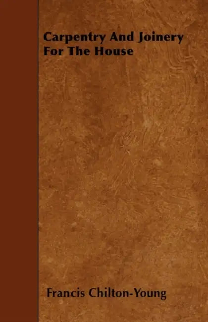 Carpentry and Joinery for the House by Francis Chilton-Young
