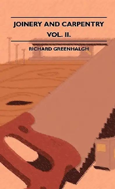 Joinery And Carpentry - A Practical And Authoritative Guide Dealing With All Branches Of The Craft Of Woodworking - Volume II. by Richard Greenhalgh
