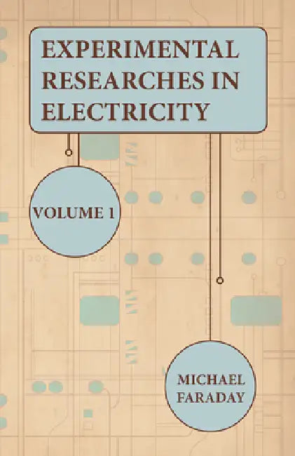 Experimental Researches in Electricity - Volume 1 by Michael Faraday