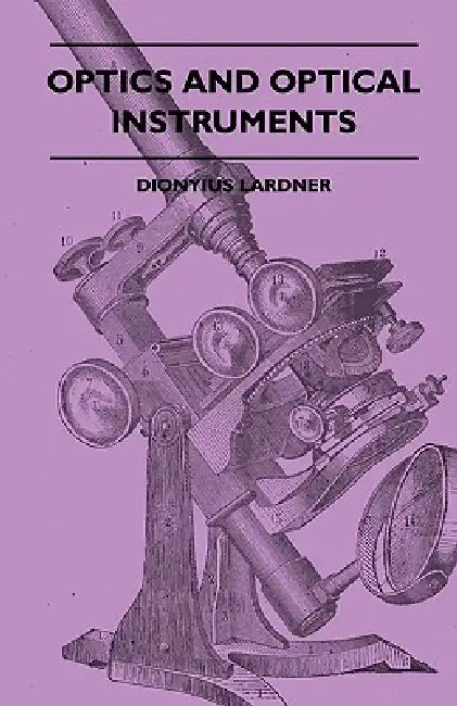 Optics And Optical Instruments by Dionysius Lardner