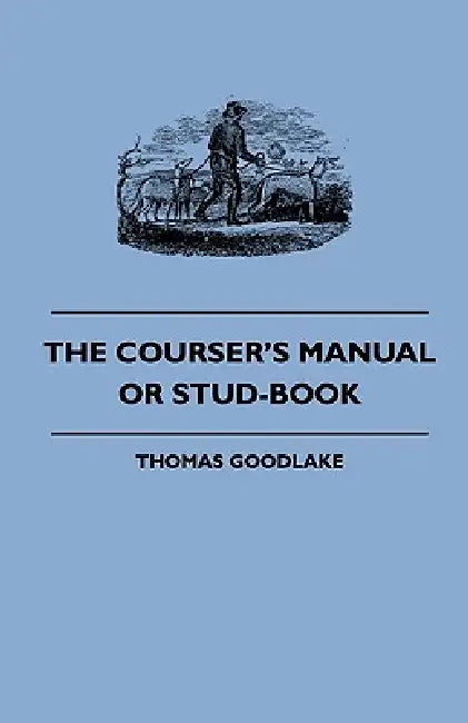 The Courser's Manual Or Stud-Book by Thomas Goodlake