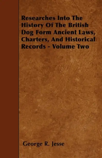 Researches Into The History Of The British Dog Form Ancient Laws, Charters, And Historical Records - Volume Two by George R. Jesse