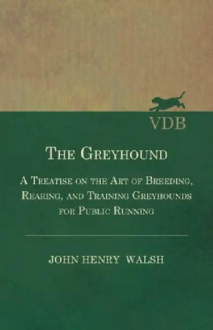 The Greyhound - A Treatise on the Art of Breeding, Rearing, and Training Greyhounds for Public Running - Their Diseases and Treatment: Also Containing by Stonehenge