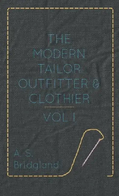 The Modern Tailor Outfitter and Clothier - Vol. I. by A. S. Bridgland