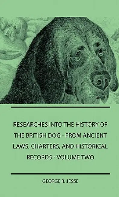 Researches Into The History Of The British Dog Form Ancient Laws, Charters, And Historical Records - Volume Two by George R. Jesse