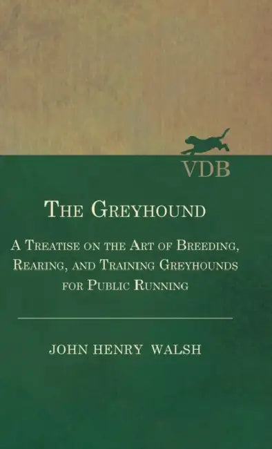 The Greyhound - A Treatise on the Art of Breeding, Rearing, and Training Greyhounds for Public Running - Their Diseases and Treatment: Also Containing by Stonehenge