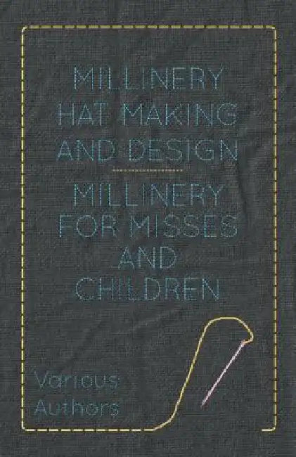 Millinery Hat Making and Design - Millinery for Misses and Children by Various